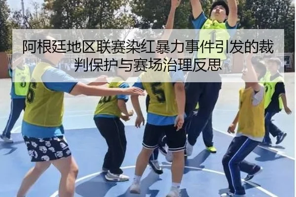 阿根廷地区联赛染红暴力事件引发的裁判保护与赛场治理反思 | kaiyun