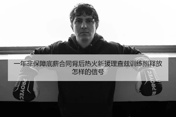 一年非保障底薪合同背后热火新援理查兹训练照释放怎样的信号 | kaiyun
