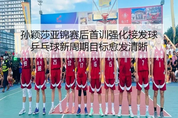 孙颖莎亚锦赛后首训强化接发球 乒乓球新周期目标愈发清晰（kaiyun）